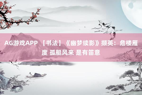 AG游戏APP 【书法】《幽梦续影》撷英：危楼雁度 孤艇风来 是有笛意