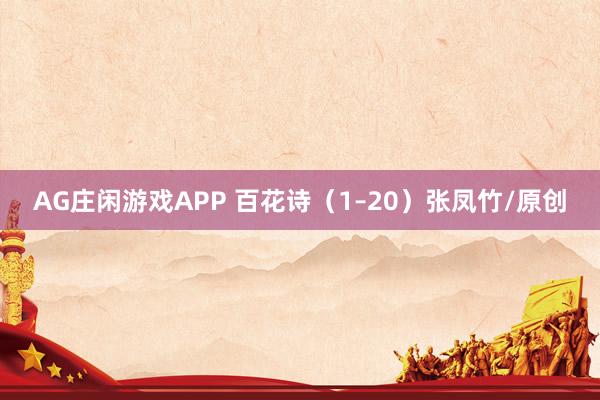 AG庄闲游戏APP 百花诗（1–20）张凤竹/原创