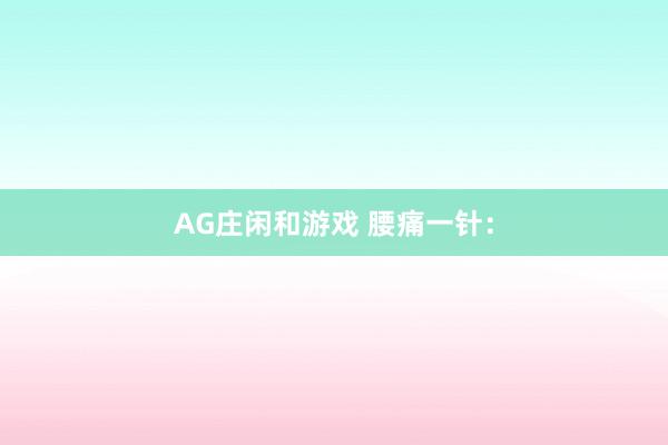 AG庄闲和游戏 腰痛一针: