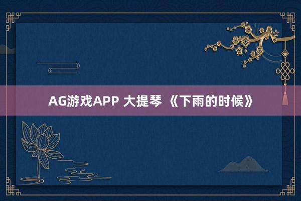 AG游戏APP 大提琴 《下雨的时候》