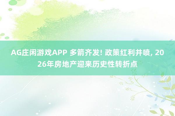 AG庄闲游戏APP 多箭齐发! 政策红利井喷, 2026年房地产迎来历史性转折点