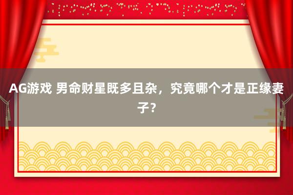 AG游戏 男命财星既多且杂，究竟哪个才是正缘妻子？