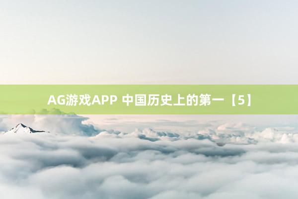 AG游戏APP 中国历史上的第一【5】