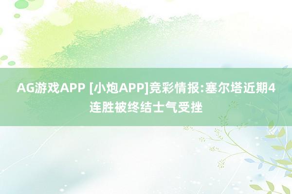 AG游戏APP [小炮APP]竞彩情报:塞尔塔近期4连胜被终结士气受挫