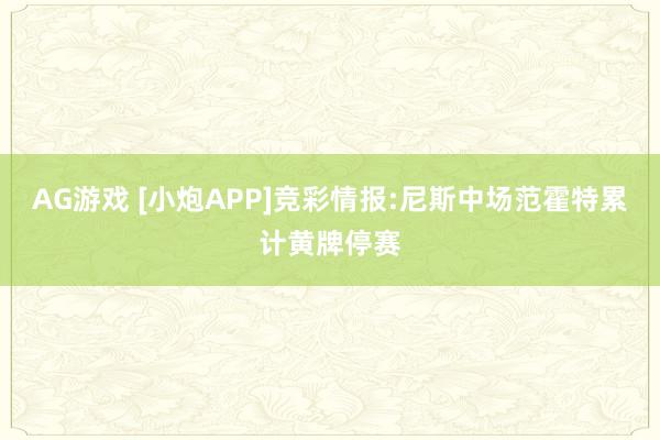 AG游戏 [小炮APP]竞彩情报:尼斯中场范霍特累计黄牌停赛