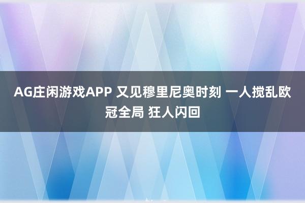 AG庄闲游戏APP 又见穆里尼奥时刻 一人搅乱欧冠全局 狂人闪回