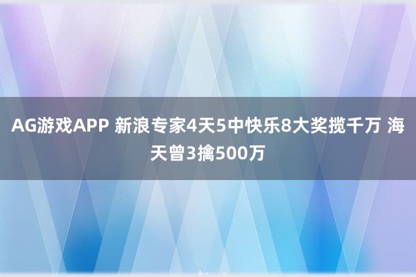 AG游戏APP 新浪专家4天5中快乐8大奖揽千万 海天曾3擒500万