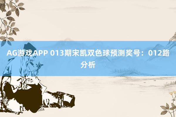 AG游戏APP 013期宋凯双色球预测奖号:012路分析