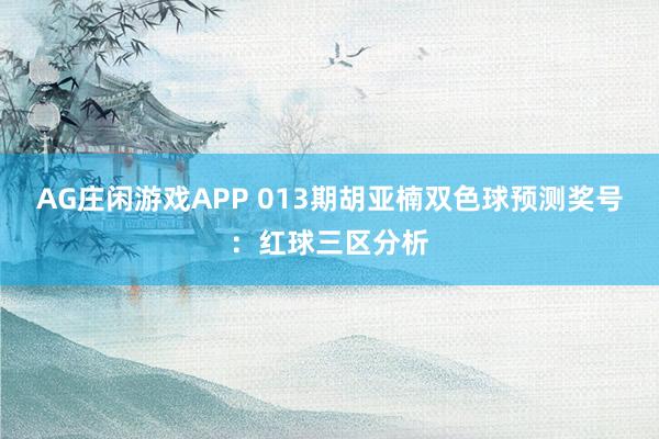 AG庄闲游戏APP 013期胡亚楠双色球预测奖号:红球三区分析