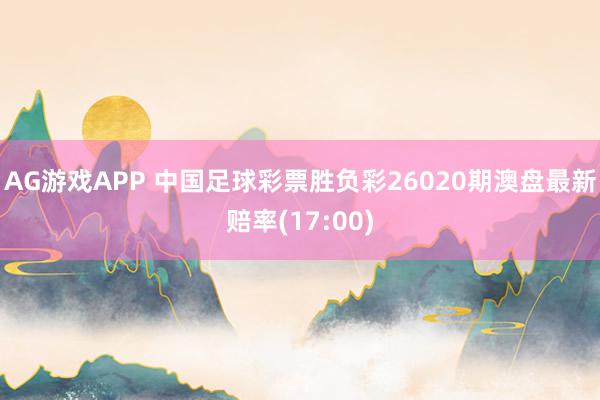 AG游戏APP 中国足球彩票胜负彩26020期澳盘最新赔率(17:00)