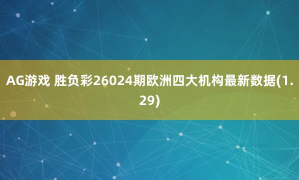AG游戏 胜负彩26024期欧洲四大机构最新数据(1.29)