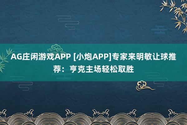 AG庄闲游戏APP [小炮APP]专家来明敏让球推荐：亨克主场轻松取胜