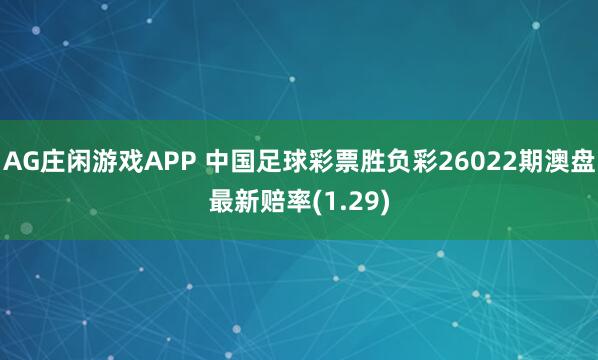 AG庄闲游戏APP 中国足球彩票胜负彩26022期澳盘最新赔率(1.29)