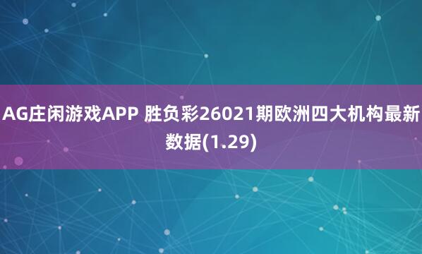 AG庄闲游戏APP 胜负彩26021期欧洲四大机构最新数据(1.29)