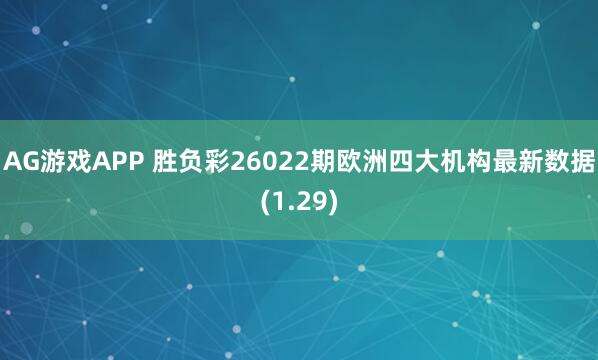 AG游戏APP 胜负彩26022期欧洲四大机构最新数据(1.29)