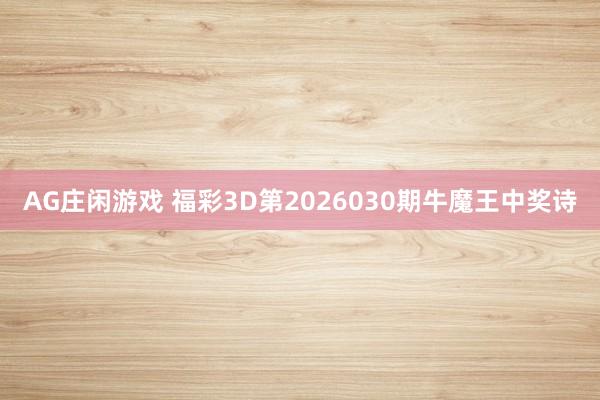 AG庄闲游戏 福彩3D第2026030期牛魔王中奖诗