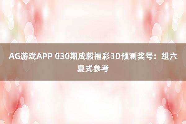 AG游戏APP 030期成毅福彩3D预测奖号：组六复式参考