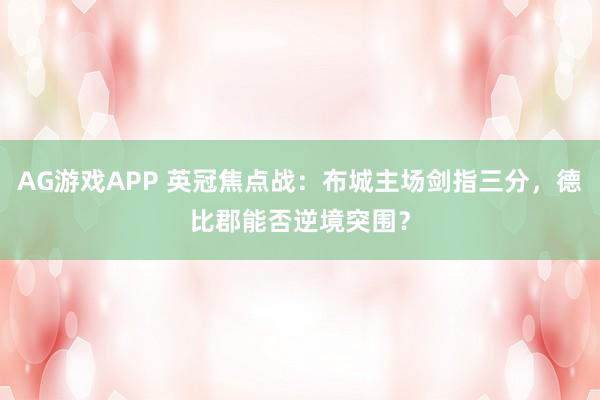 AG游戏APP 英冠焦点战:布城主场剑指三分,德比郡能否逆境突围?