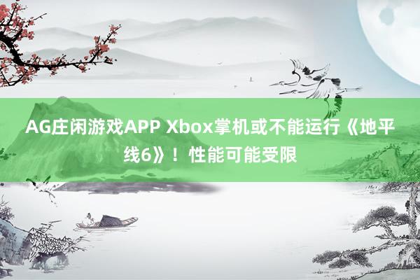 AG庄闲游戏APP Xbox掌机或不能运行《地平线6》！性能可能受限