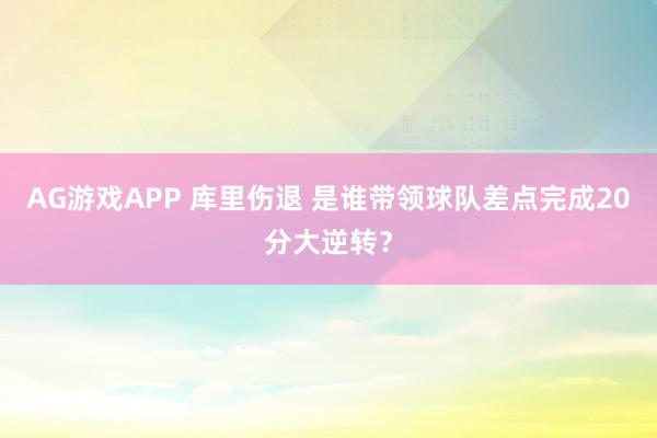 AG游戏APP 库里伤退 是谁带领球队差点完成20分大逆转?