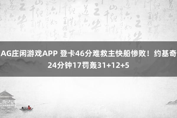AG庄闲游戏APP 登卡46分难救主快船惨败!约基奇24分钟17罚轰31+12+5