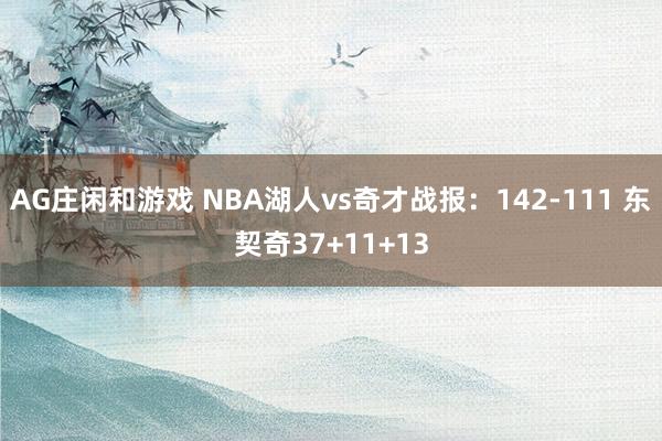 AG庄闲和游戏 NBA湖人vs奇才战报：142-111 东契奇37+11+13