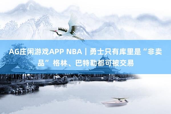 AG庄闲游戏APP NBA｜勇士只有库里是“非卖品” 格林、巴特勒都可被交易