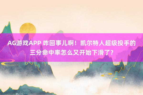 AG游戏APP 咋回事儿啊！凯尔特人超级投手的三分命中率怎么又开始下滑了？
