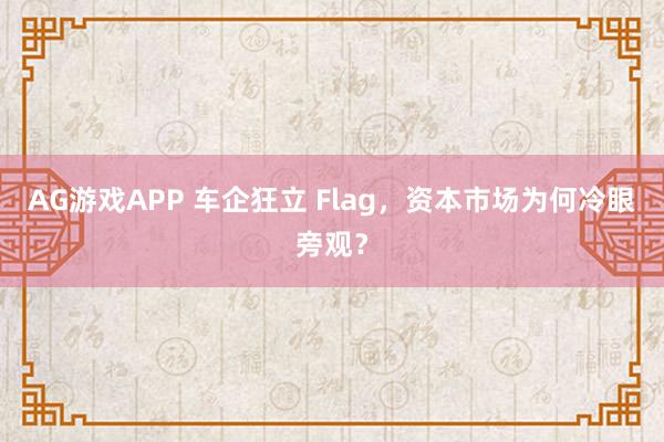 AG游戏APP 车企狂立 Flag,资本市场为何冷眼旁观?