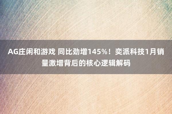 AG庄闲和游戏 同比劲增145%！奕派科技1月销量激增背后的核心逻辑解码