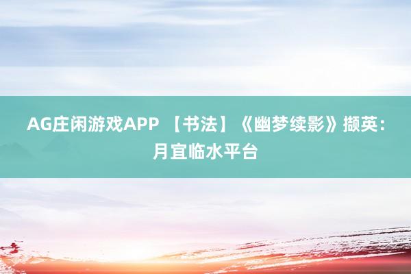 AG庄闲游戏APP 【书法】《幽梦续影》撷英：月宜临水平台