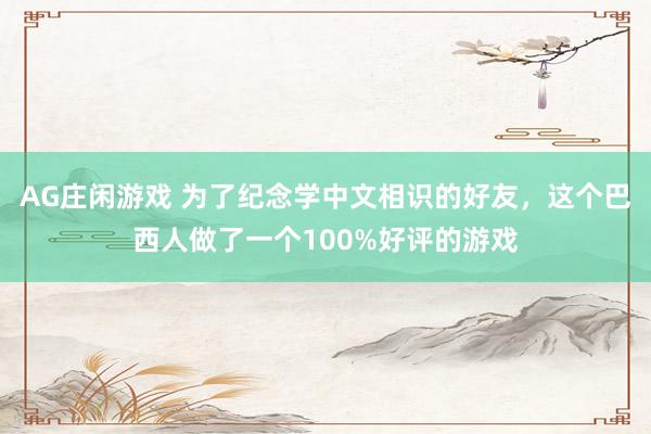 AG庄闲游戏 为了纪念学中文相识的好友，这个巴西人做了一个100%好评的游戏