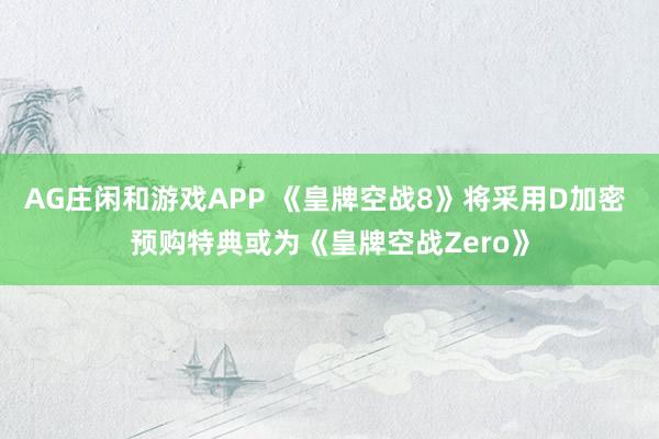AG庄闲和游戏APP 《皇牌空战8》将采用D加密 预购特典或为《皇牌空战Zero》