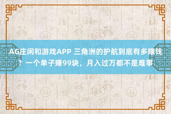 AG庄闲和游戏APP 三角洲的护航到底有多赚钱？一个单子赚99块，月入过万都不是难事