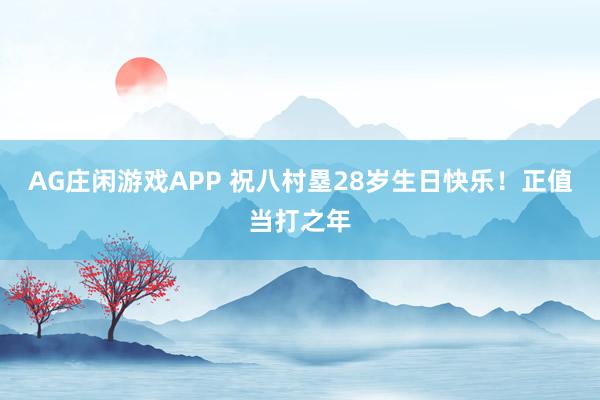AG庄闲游戏APP 祝八村塁28岁生日快乐！正值当打之年