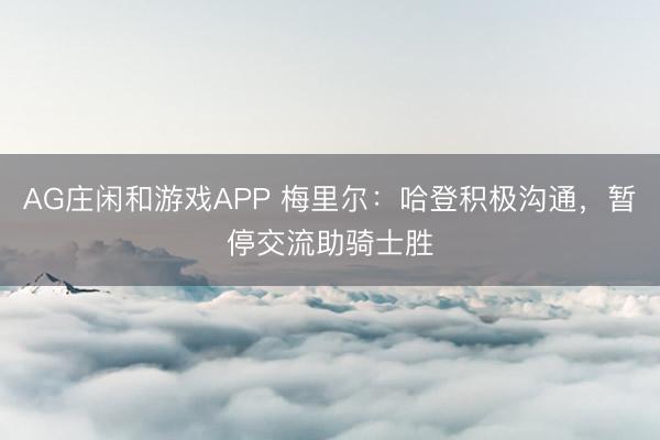 AG庄闲和游戏APP 梅里尔：哈登积极沟通，暂停交流助骑士胜