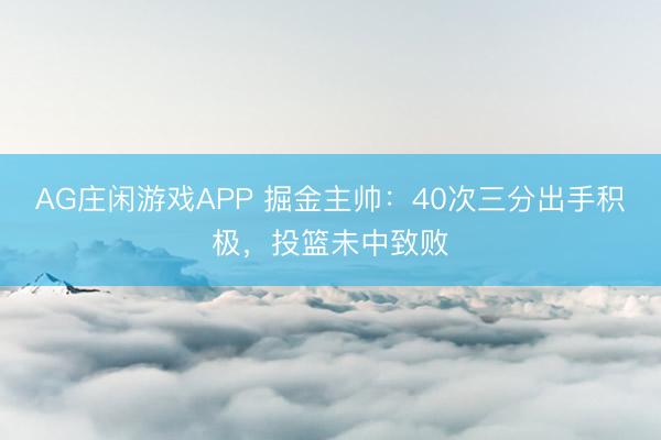 AG庄闲游戏APP 掘金主帅：40次三分出手积极，投篮未中致败