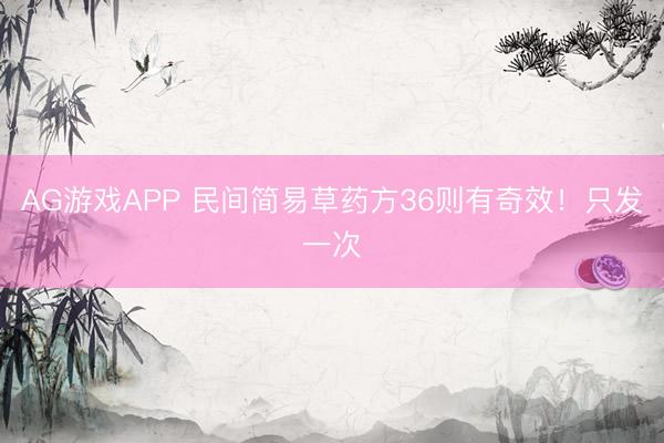 AG游戏APP 民间简易草药方36则有奇效！只发一次