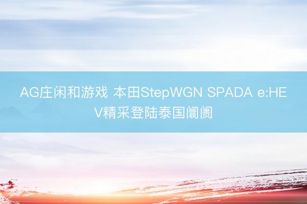 AG庄闲和游戏 本田StepWGN SPADA e:HEV精采登陆泰国阛阓