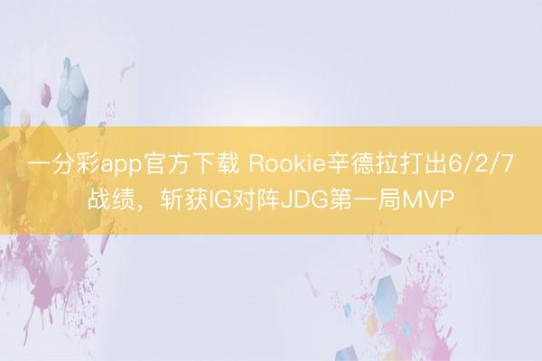 一分彩app官方下载 Rookie辛德拉打出6/2/7战绩，斩获IG对阵JDG第一局MVP