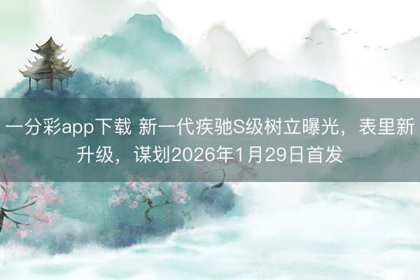 一分彩app下载 新一代疾驰S级树立曝光，表里新升级，谋划2026年1月29日首发