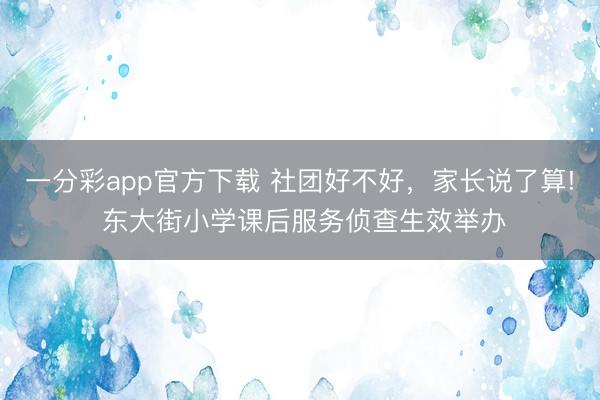 一分彩app官方下载 社团好不好，家长说了算! 东大街小学课后服务侦查生效举办
