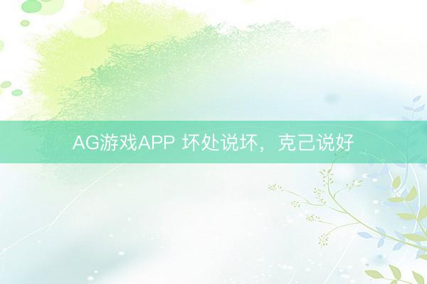 AG游戏APP 坏处说坏，克己说好
