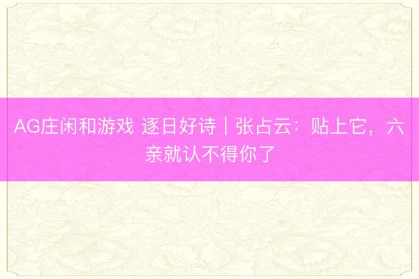 AG庄闲和游戏 逐日好诗|张占云:贴上它,六亲就认不得你了