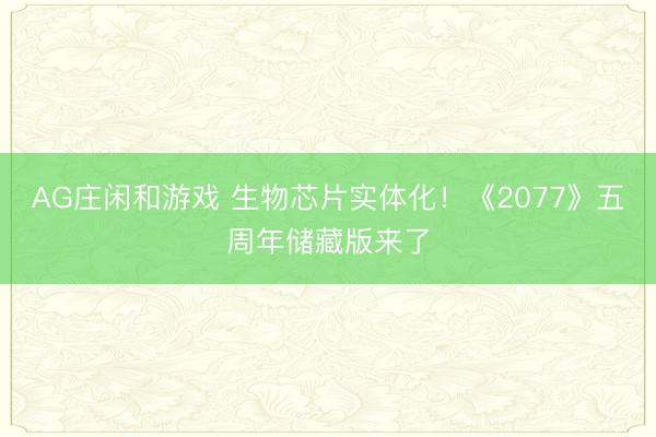 AG庄闲和游戏 生物芯片实体化！《2077》五周年储藏版来了