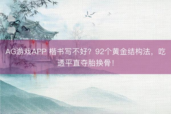 AG游戏APP 楷书写不好?92个黄金结构法,吃透平直夺胎换骨!