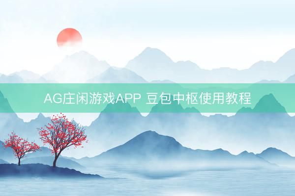 AG庄闲游戏APP 豆包中枢使用教程