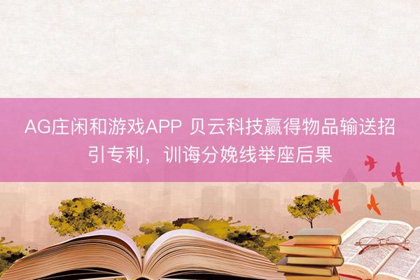 AG庄闲和游戏APP 贝云科技赢得物品输送招引专利,训诲分娩线举座后果