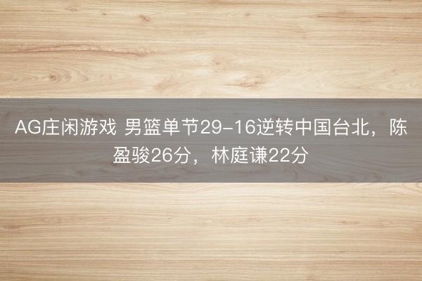 AG庄闲游戏 男篮单节29-16逆转中国台北，陈盈骏26分，林庭谦22分