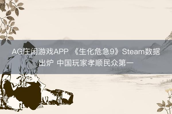 AG庄闲游戏APP 《生化危急9》Steam数据出炉 中国玩家孝顺民众第一